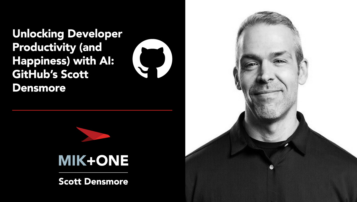 Unlocking Developer Productivity (and Happiness) with AI: GitHub’s Scott Densmore